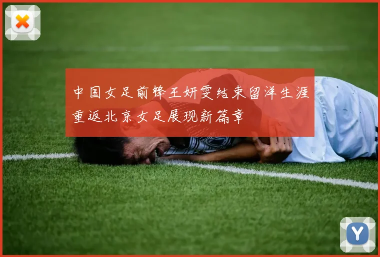 中国女足前锋王妍雯结束留洋生涯重返北京女足展现新篇章